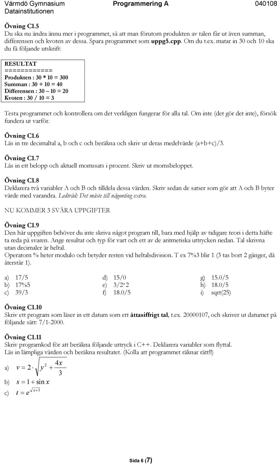 det verkligen fungerar för alla tal. Om inte (det gör det inte), försök fundera ut varför. Övning C1.6 Läs in tre decimaltal a, b och c och beräkna och skriv ut deras medelvärde (a+b+c)/3. Övning C1.7 Läs in ett belopp och aktuell momssats i procent.