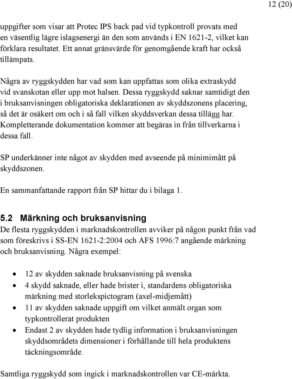 Dessa ryggskydd saknar samtidigt den i bruksanvisningen obligatoriska deklarationen av skyddszonens placering, så det är osäkert om och i så fall vilken skyddsverkan dessa tillägg har.