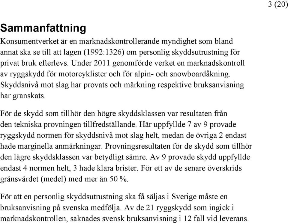 Skyddsnivå mot slag har provats och märkning respektive bruksanvisning har granskats. För de skydd som tillhör den högre skyddsklassen var resultaten från den tekniska provningen tillfredställande.