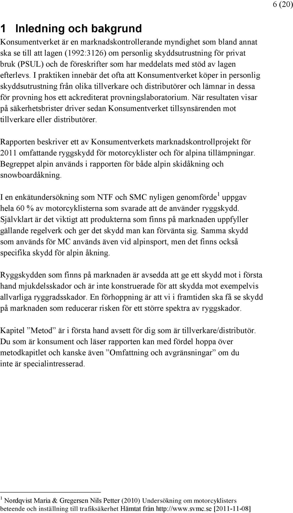 I praktiken innebär det ofta att Konsumentverket köper in personlig skyddsutrustning från olika tillverkare och distributörer och lämnar in dessa för provning hos ett ackrediterat