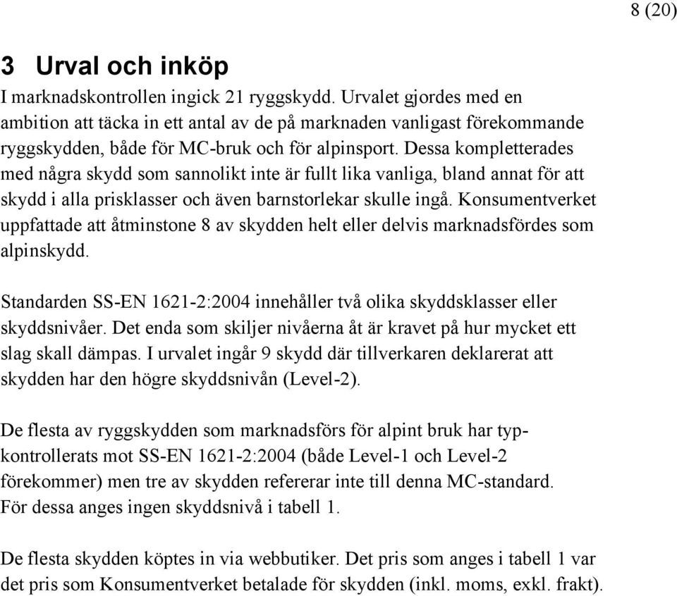 Dessa kompletterades med några skydd som sannolikt inte är fullt lika vanliga, bland annat för att skydd i alla prisklasser och även barnstorlekar skulle ingå.