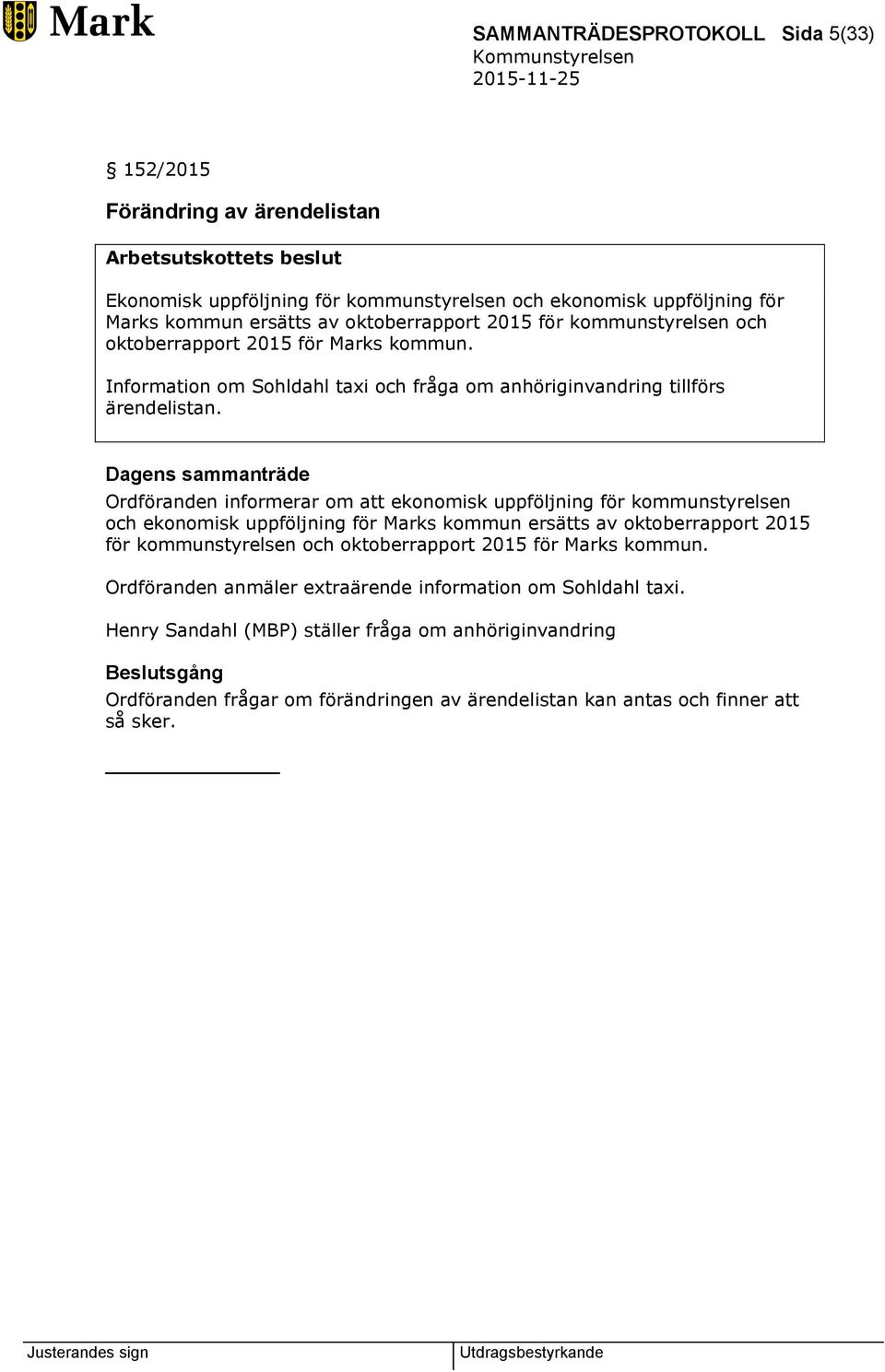 Dagens sammanträde Ordföranden informerar om att ekonomisk uppföljning för kommunstyrelsen och ekonomisk uppföljning för Marks kommun ersätts av oktoberrapport 2015 för kommunstyrelsen och