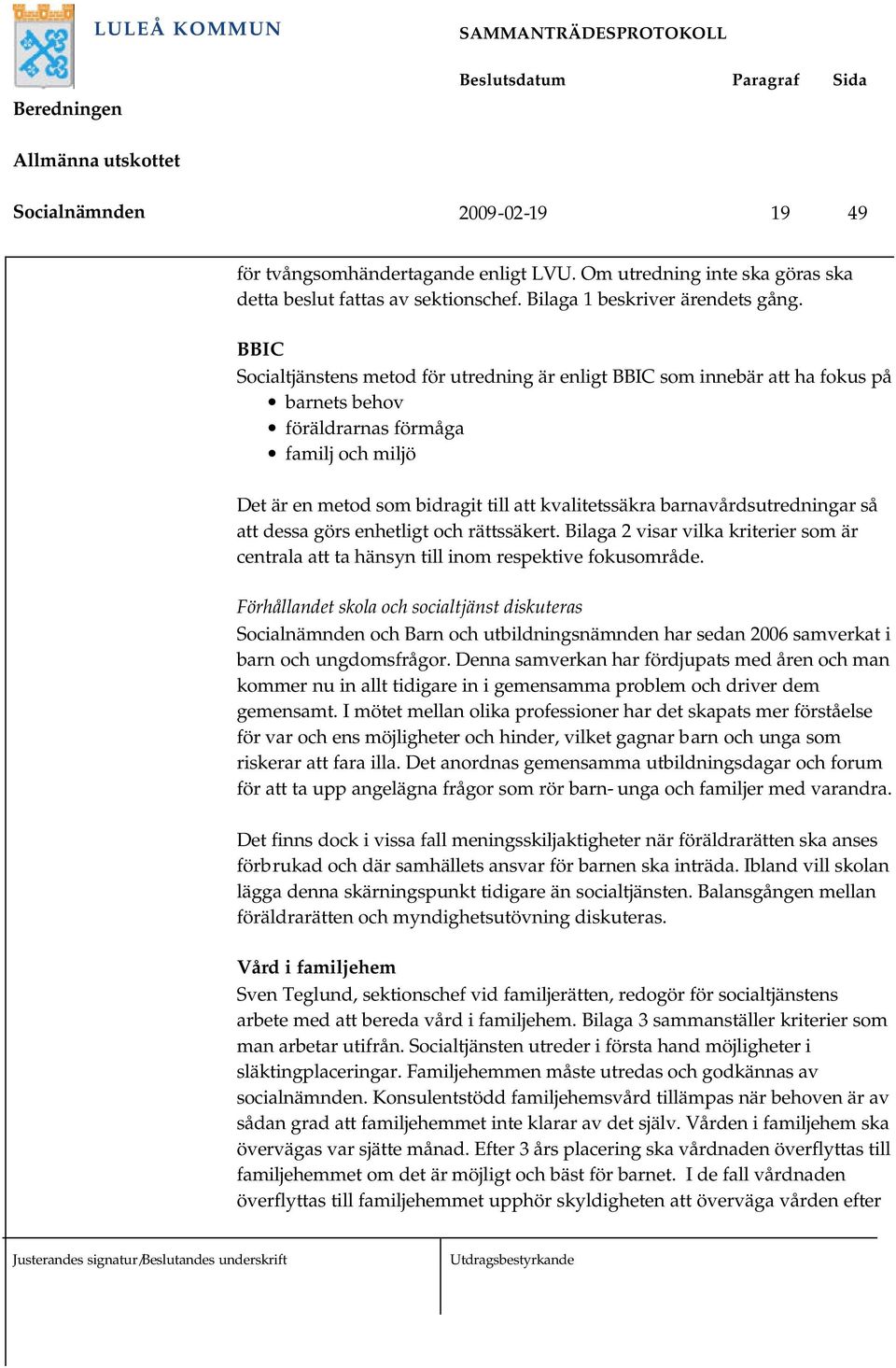 barnavårdsutredningar så att dessa görs enhetligt och rättssäkert. Bilaga 2 visar vilka kriterier som är centrala att ta hänsyn till inom respektive fokusområde.