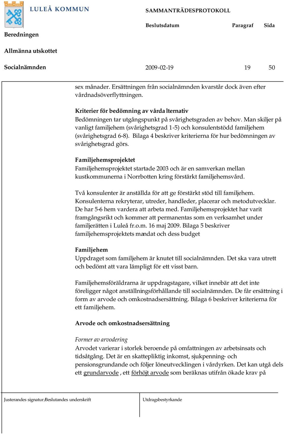 Man skiljer på vanligt familjehem (svårighetsgrad 1-5) och konsulentstödd familjehem (svårighetsgrad 6-8). Bilaga 4 beskriver kriterierna för hur bedömningen av svårighetsgrad görs.