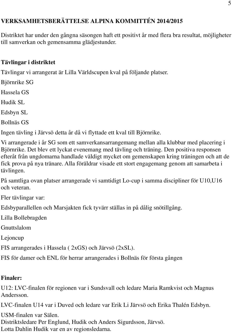 Björnrike SG Hassela GS Hudik SL Edsbyn SL Bollnäs GS Ingen tävling i Järvsö detta år då vi flyttade ett kval till Björnrike.