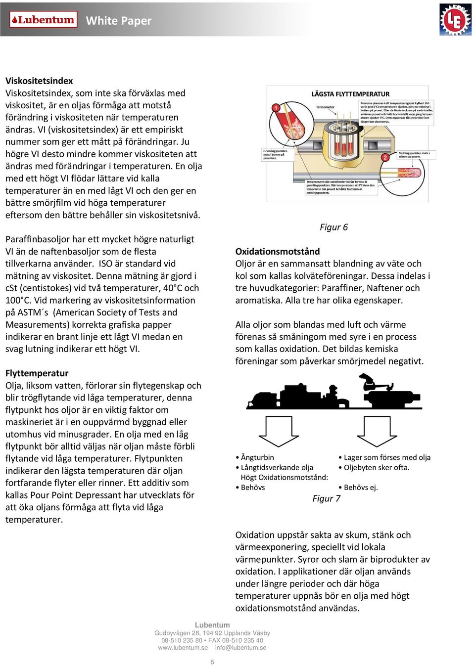 En olja med ett högt VI flödar lättare vid kalla temperaturer än en med lågt VI och den ger en bättre smörjfilm vid höga temperaturer eftersom den bättre behåller sin viskositetsnivå.