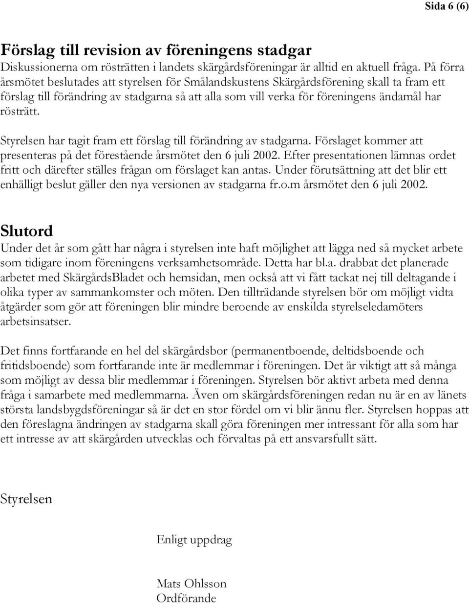 Styrelsen har tagit fram ett förslag till förändring av stadgarna. Förslaget kommer att presenteras på det förestående årsmötet den 6 juli 2002.