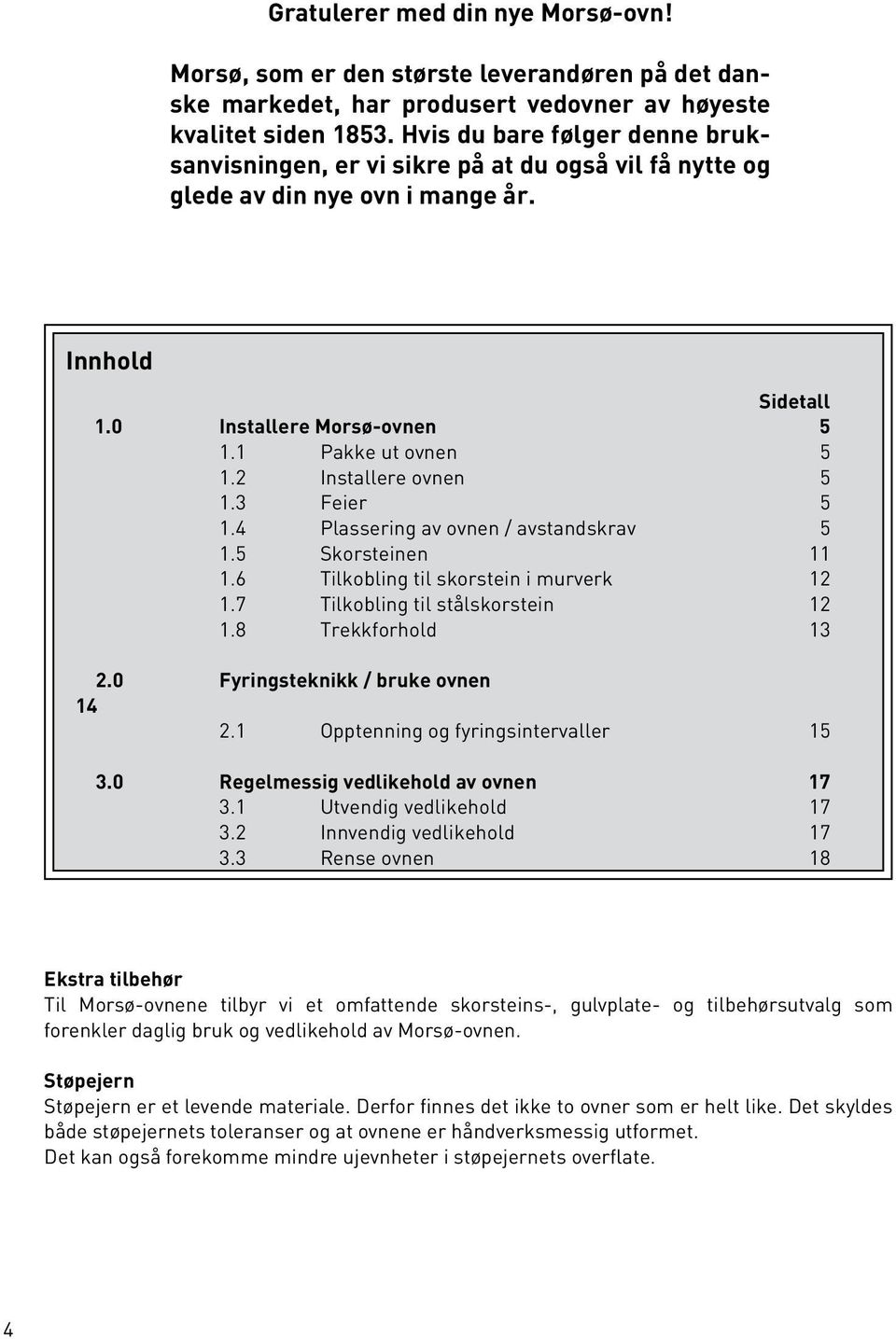 2 Installere ovnen 5 1.3 Feier 5 1.4 Plassering av ovnen / avstandskrav 5 1.5 Skorsteinen 11 1.6 Tilkobling til skorstein i murverk 12 1.7 Tilkobling til stålskorstein 12 1.8 Trekkforhold 13 2.