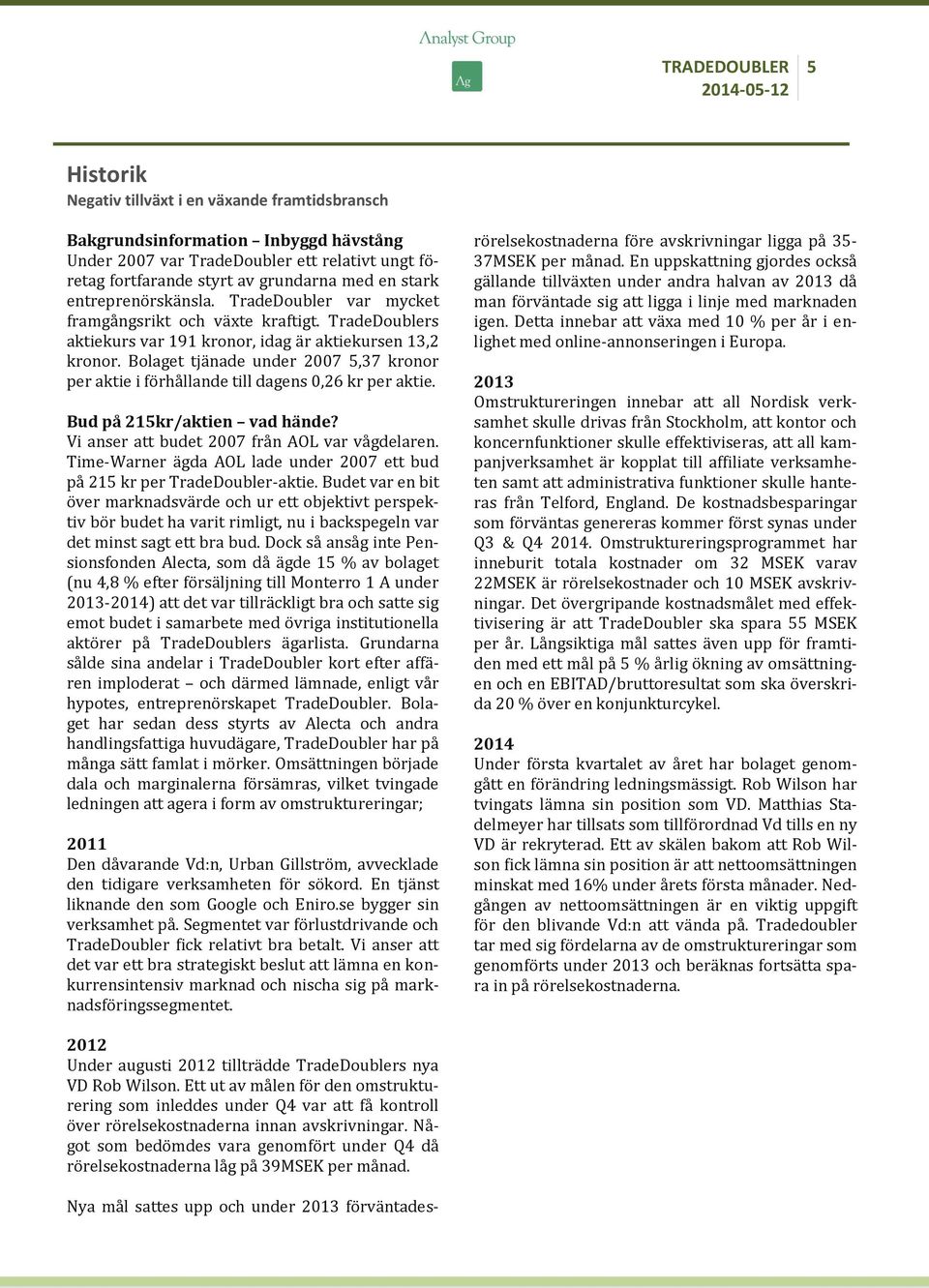 Bolaget tjänade under 2007 5,37 kronor per aktie i förhållande till dagens 0,26 kr per aktie. Bud på 215kr/aktien vad hände? Vi anser att budet 2007 från AOL var vågdelaren.