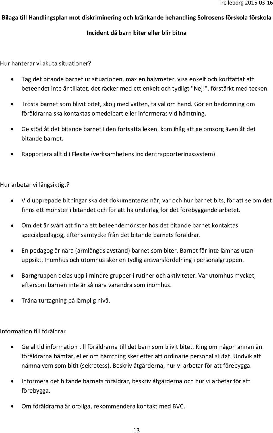 Trösta barnet som blivit bitet, skölj med vatten, ta väl om hand. Gör en bedömning om föräldrarna ska kontaktas omedelbart eller informeras vid hämtning.