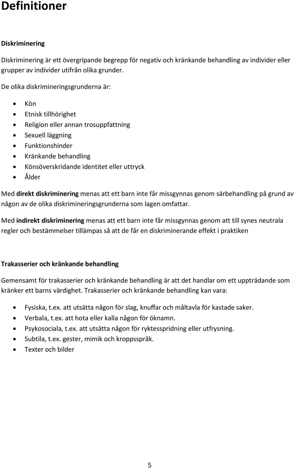 Ålder Med direkt diskriminering menas att ett barn inte får missgynnas genom särbehandling på grund av någon av de olika diskrimineringsgrunderna som lagen omfattar.