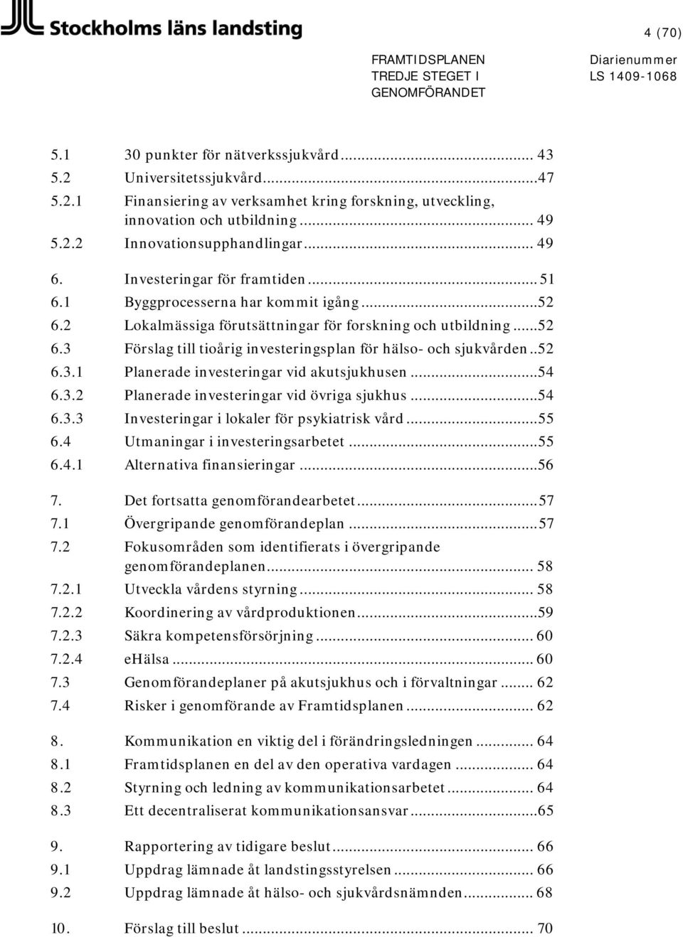 . 52 6.3.1 Planerade investeringar vid akutsjukhusen... 54 6.3.2 Planerade investeringar vid övriga sjukhus... 54 6.3.3 Investeringar i lokaler för psykiatrisk vård... 55 6.