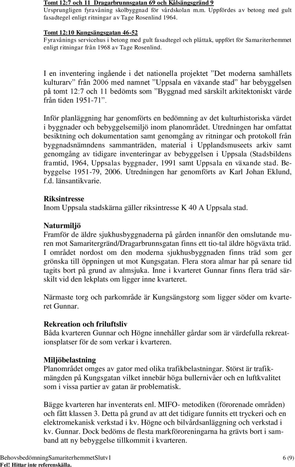 I en inventering ingående i det nationella projektet Det moderna samhällets kulturarv från 2006 med namnet Uppsala en växande stad har bebyggelsen på tomt 12:7 och 11 bedömts som Byggnad med särskilt