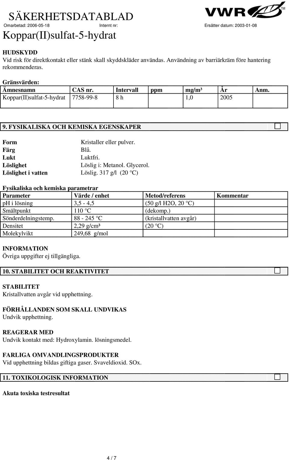 Löslig i: Metanol. Glycerol. Löslig. 317 g/l (2 C) Fysikaliska och kemiska parametrar Parameter Värde / enhet Metod/referens Kommentar ph i lösning 3,5-4,5 (5 g/l H2O, 2 C) Smältpunkt 11 C (dekomp.