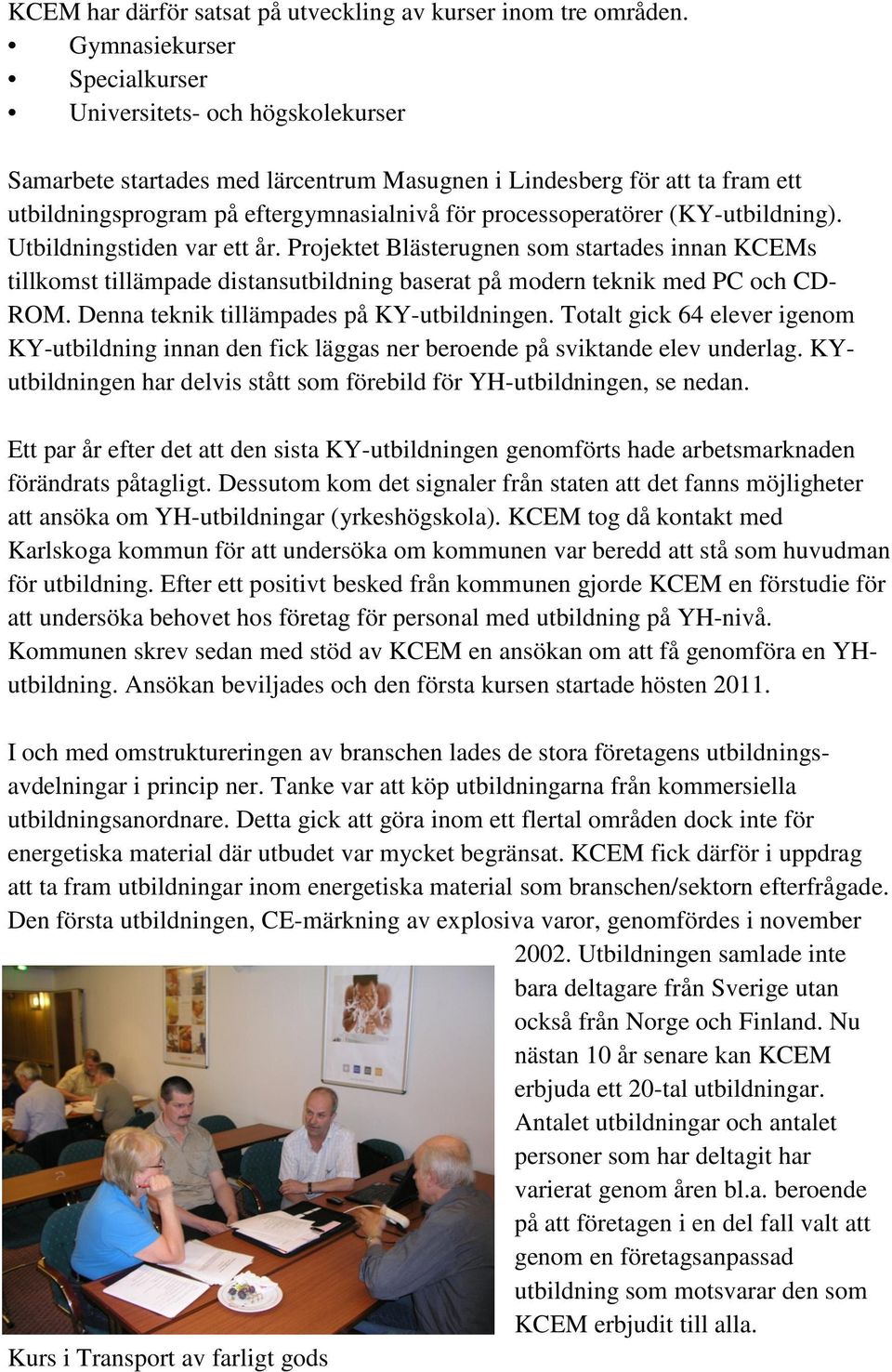 processoperatörer (KY-utbildning). Utbildningstiden var ett år. Projektet Blästerugnen som startades innan KCEMs tillkomst tillämpade distansutbildning baserat på modern teknik med PC och CD- ROM.