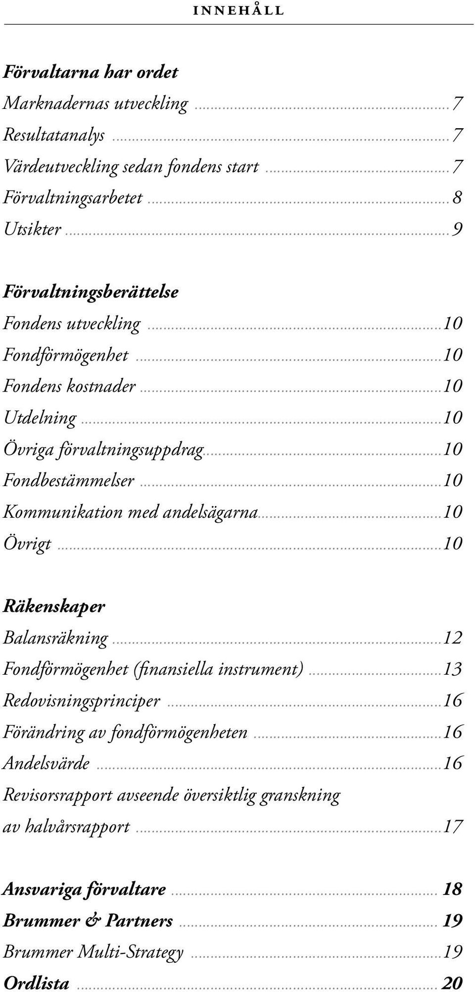 ..10 Kommunikation med andelsägarna...10 Övrigt...10 Räkenskaper Balansräkning...12 Fondförmögenhet (finansiella instrument)...13 Redovisningsprinciper.