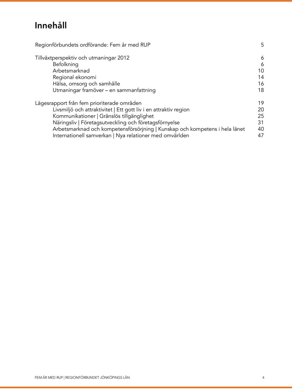 gott liv i en attraktiv region 20 Kommunikationer Gränslös tillgänglighet 25 Näringsliv Företagsutveckling och företagsförnyelse 31 Arbetsmarknad och