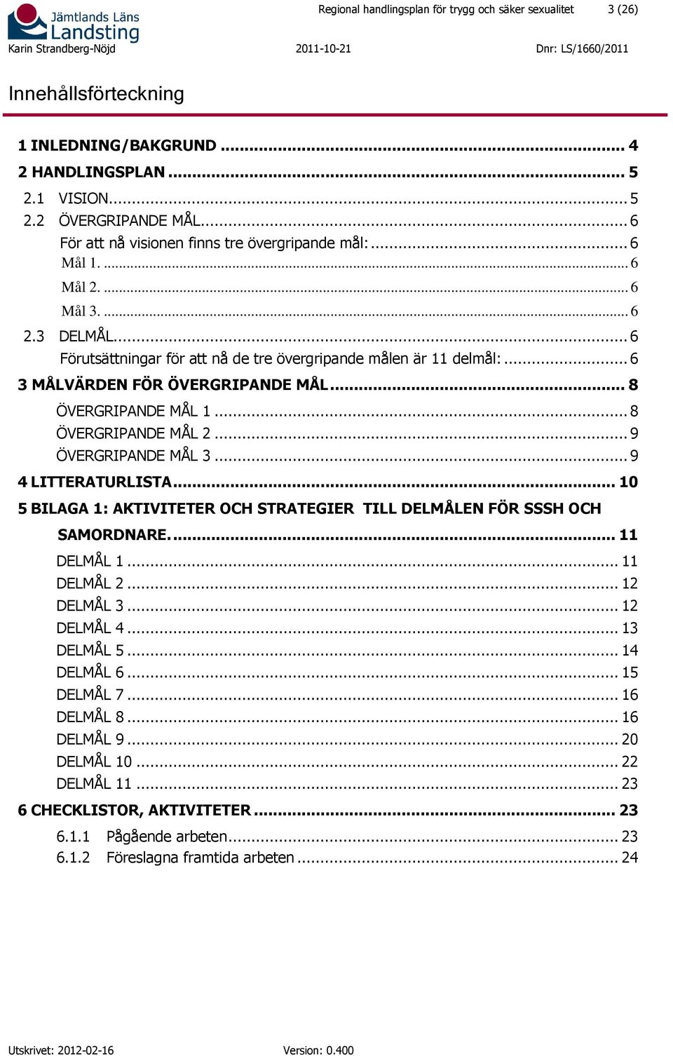 .. 6 3 MÅLVÄRDEN FÖR ÖVERGRIPANDE MÅL... 8 ÖVERGRIPANDE MÅL 1... 8 ÖVERGRIPANDE MÅL 2... 9 ÖVERGRIPANDE MÅL 3... 9 4 LITTERATRLISTA.