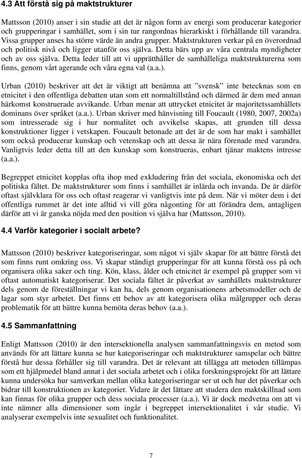 Detta bärs upp av våra centrala myndigheter och av oss själva. Detta leder till att vi upprätthåller de samhälleliga maktstrukturerna som finns, genom vårt agerande och våra egna val (a.a.).