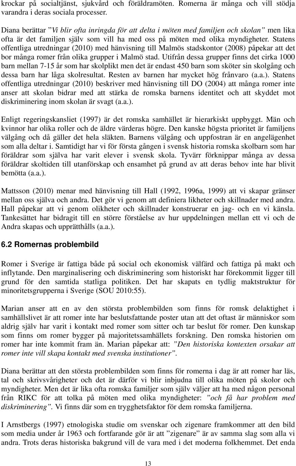 Statens offentliga utredningar (2010) med hänvisning till Malmös stadskontor (2008) påpekar att det bor många romer från olika grupper i Malmö stad.