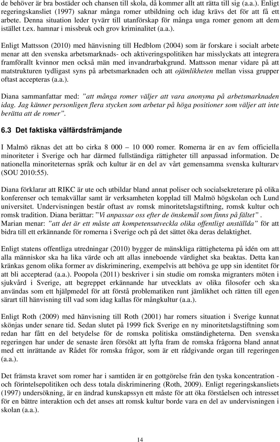 Enligt Mattsson (2010) med hänvisning till Hedblom (2004) som är forskare i socialt arbete menar att den svenska arbetsmarknads- och aktiveringspolitiken har misslyckats att integrera framförallt