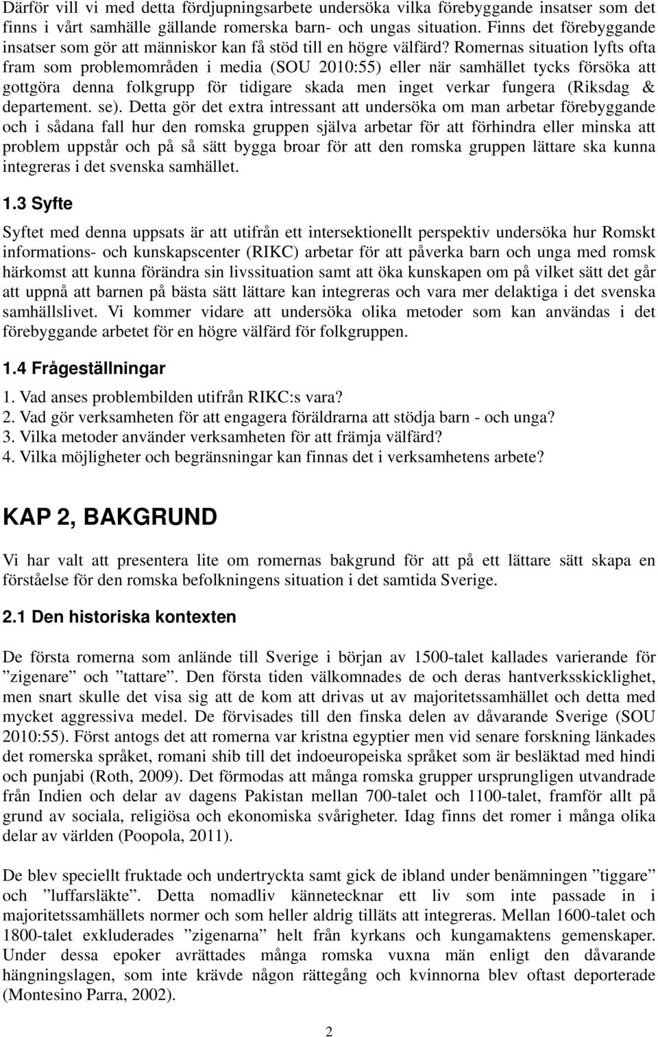 Romernas situation lyfts ofta fram som problemområden i media (SOU 2010:55) eller när samhället tycks försöka att gottgöra denna folkgrupp för tidigare skada men inget verkar fungera (Riksdag &