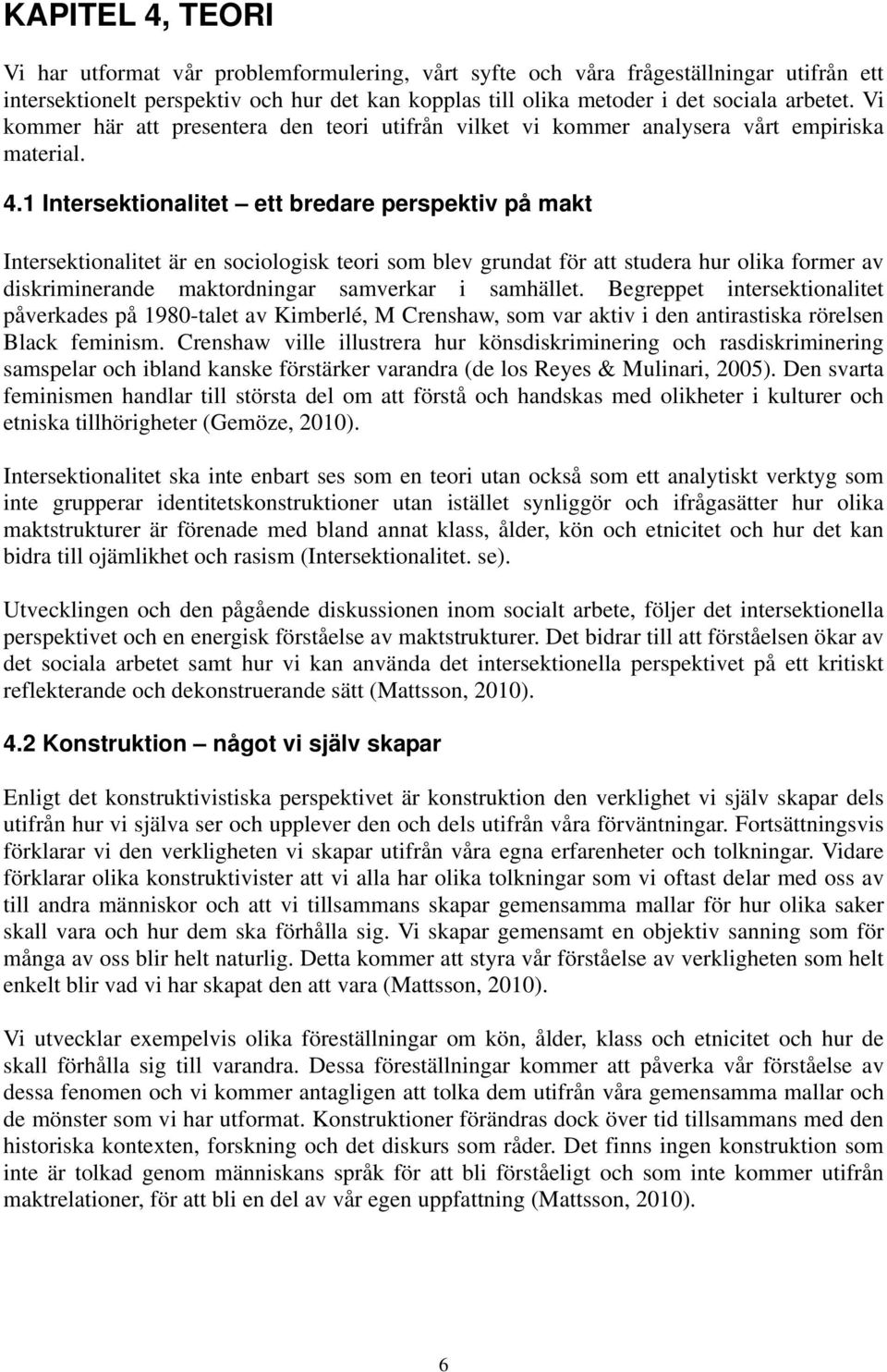 1 Intersektionalitet ett bredare perspektiv på makt Intersektionalitet är en sociologisk teori som blev grundat för att studera hur olika former av diskriminerande maktordningar samverkar i samhället.