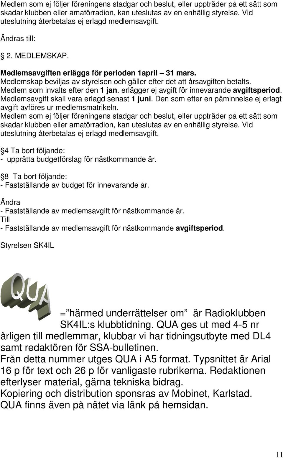 Medlemskap beviljas av styrelsen och gäller efter det att årsavgiften betalts. Medlem som invalts efter den 1 jan. erlägger ej avgift för innevarande avgiftsperiod.