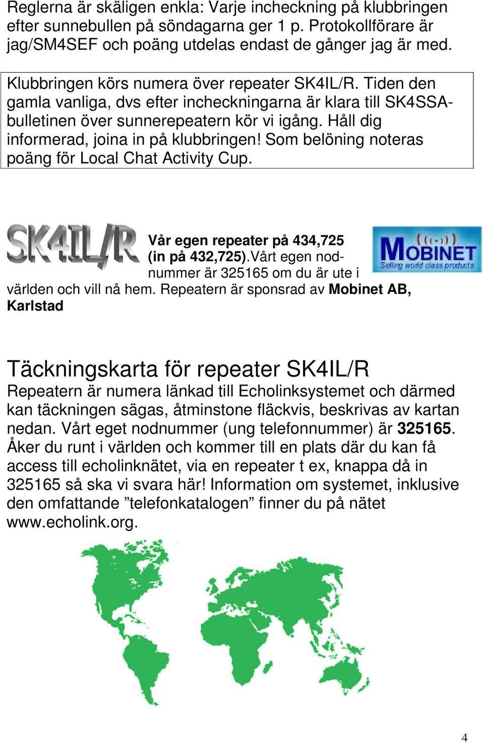 Håll dig informerad, joina in på klubbringen! Som belöning noteras poäng för Local Chat Activity Cup. Vår egen repeater på 434,725 (in på 432,725).