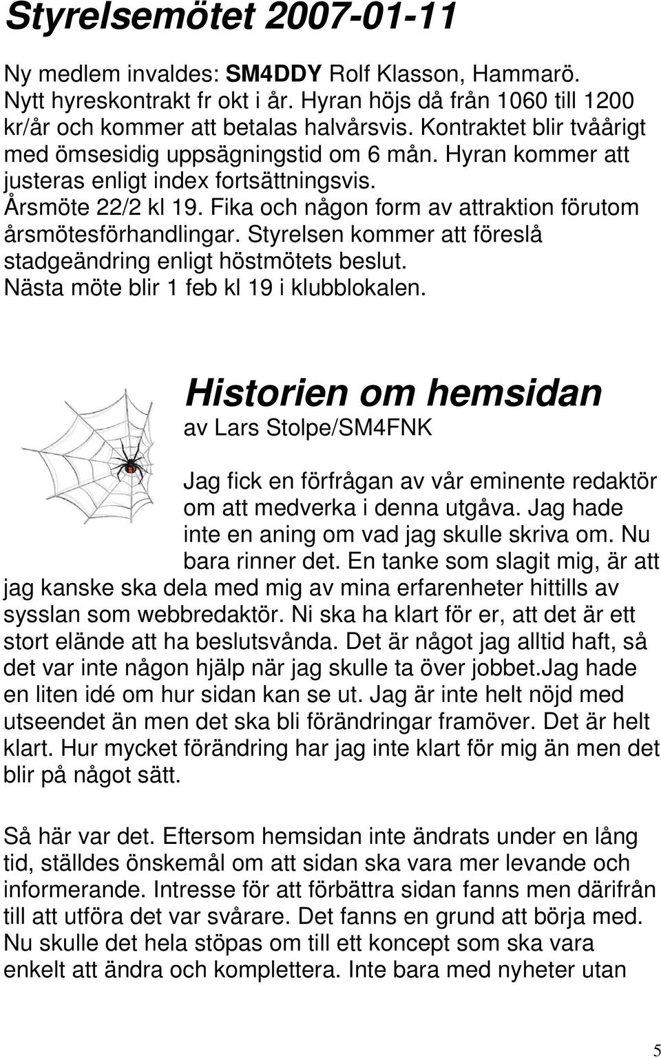 Fika och någon form av attraktion förutom årsmötesförhandlingar. Styrelsen kommer att föreslå stadgeändring enligt höstmötets beslut. Nästa möte blir 1 feb kl 19 i klubblokalen.