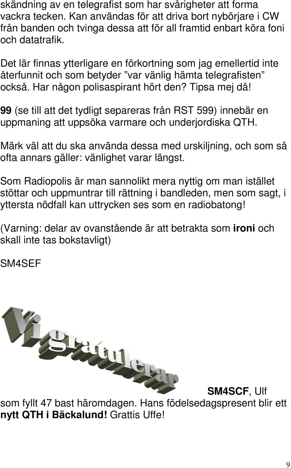 Det lär finnas ytterligare en förkortning som jag emellertid inte återfunnit och som betyder var vänlig hämta telegrafisten också. Har någon polisaspirant hört den? Tipsa mej då!