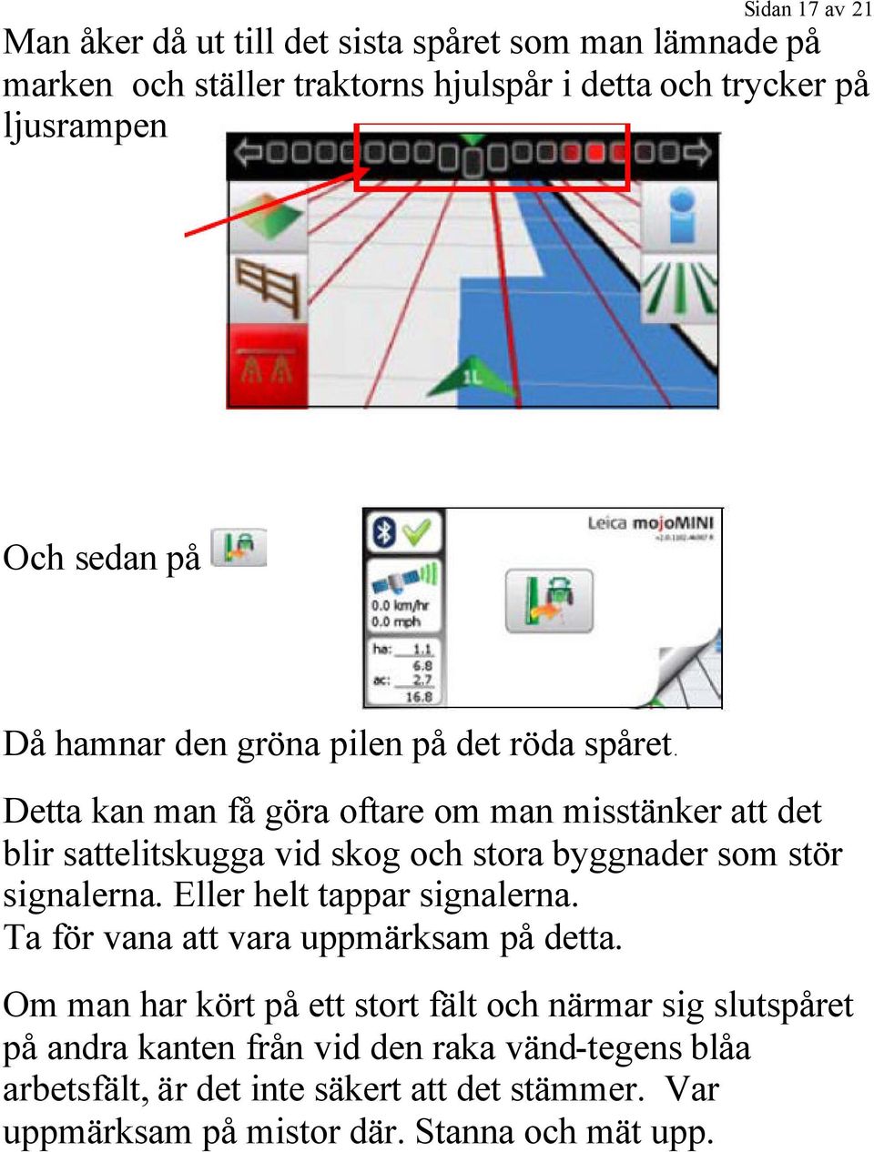 Detta kan man få göra oftare om man misstänker att det blir sattelitskugga vid skog och stora byggnader som stör signalerna.