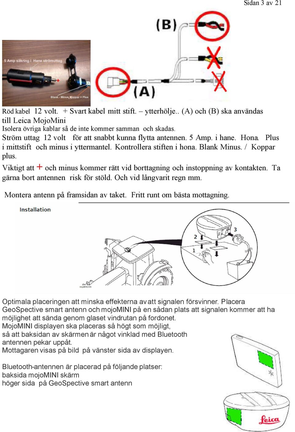 Viktigt att + och minus kommer rätt vid borttagning och instoppning av kontakten. Ta gärna bort antennen risk för stöld. Och vid långvarit regn mm. Montera antenn på framsidan av taket.