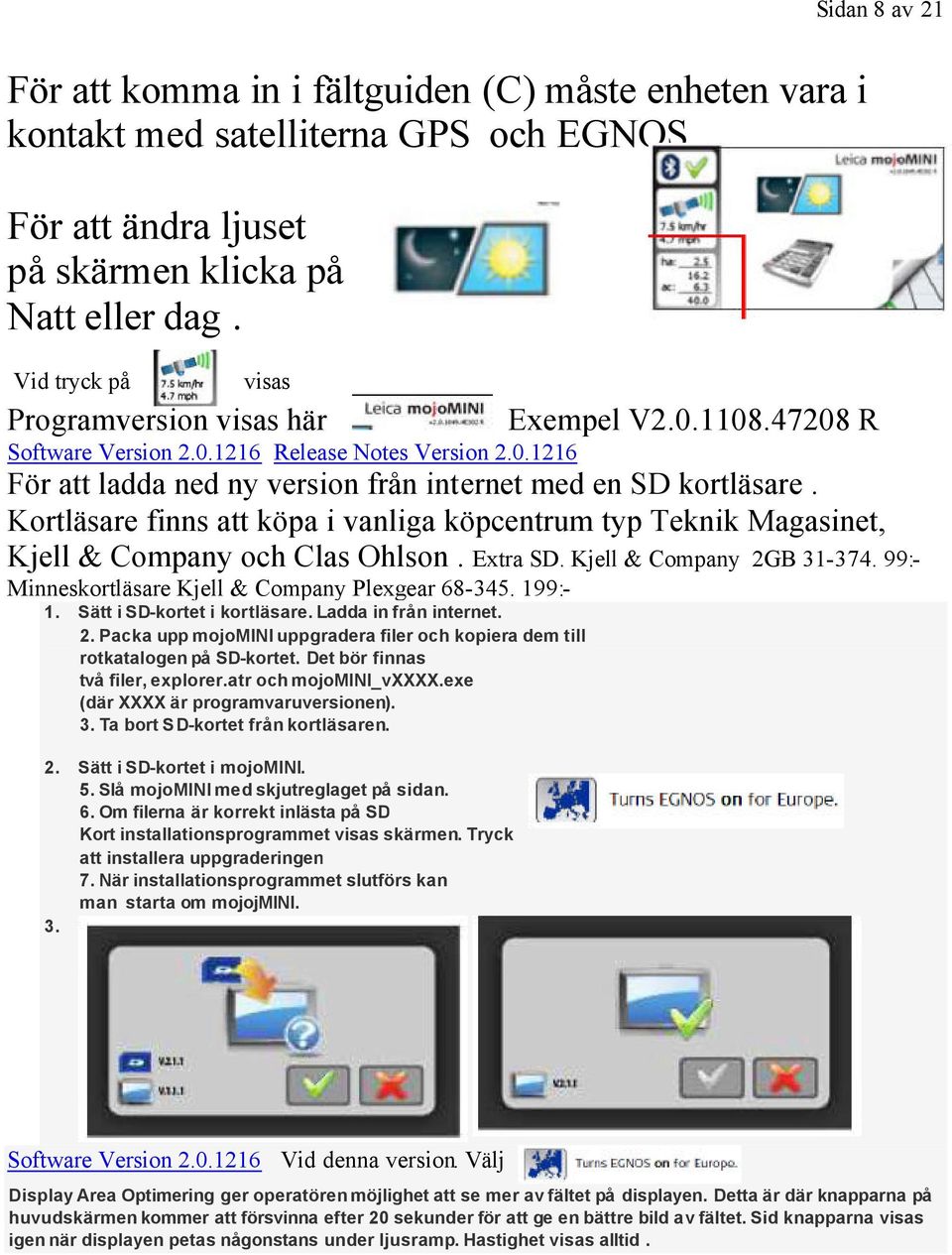 Kortläsare finns att köpa i vanliga köpcentrum typ Teknik Magasinet, Kjell & Company och Clas Ohlson. Extra SD. Kjell & Company 2GB 31-374. 99:- Minneskortläsare Kjell & Company Plexgear 68-345.