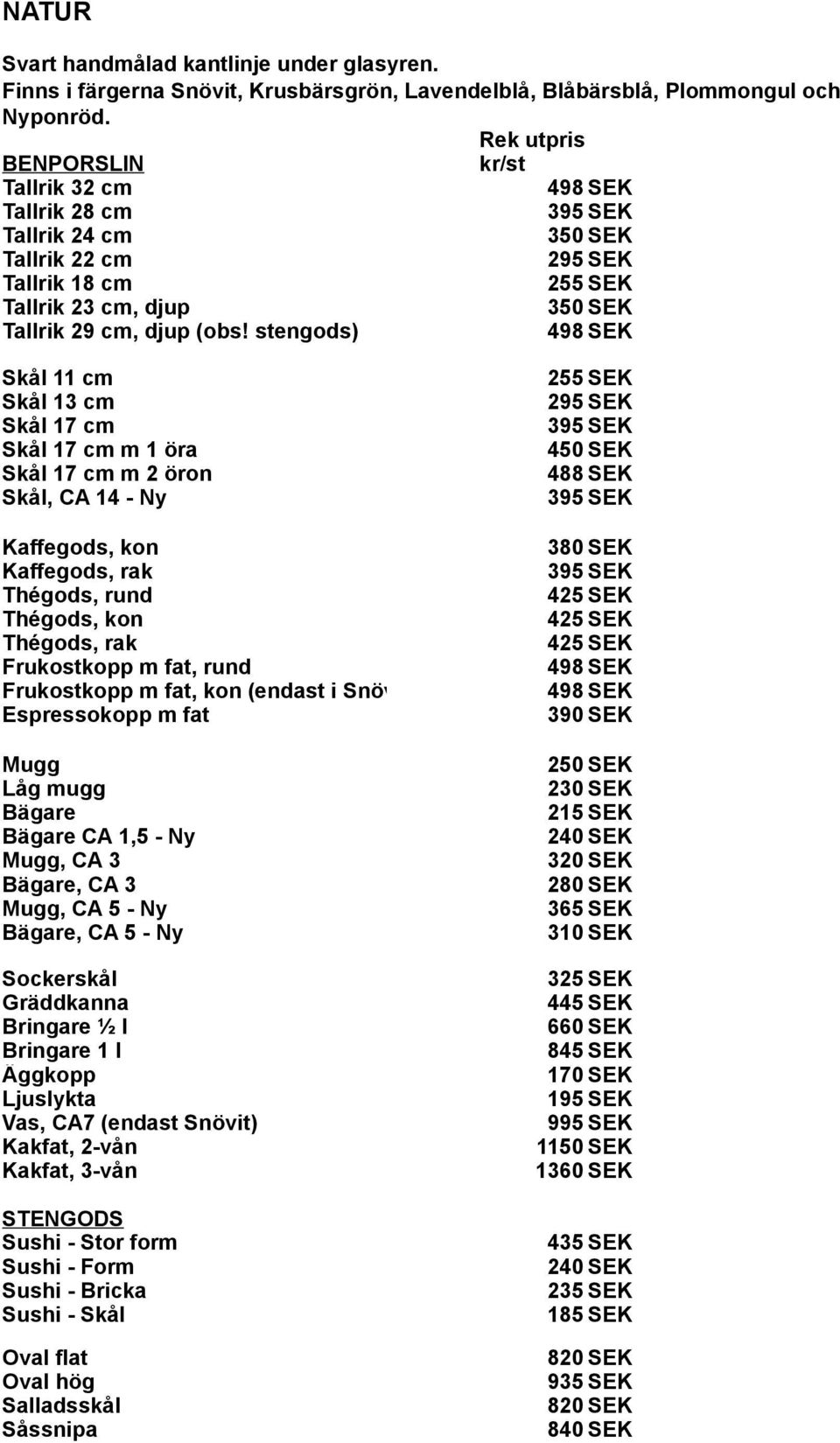 stengods) 498 SEK Skål 11 cm 255 SEK Skål 13 cm 295 SEK Skål 17 cm Skål 17 cm m 1 öra 450 SEK Skål 17 cm m 2 öron 488 SEK Skål, CA 14 - Ny Kaffegods, kon 380 SEK Kaffegods, rak Thégods, rund Thégods,