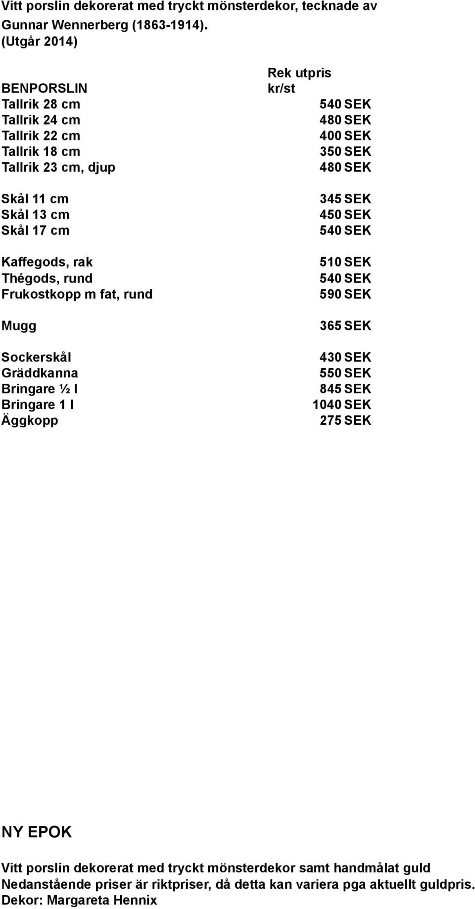 Kaffegods, rak Thégods, rund Frukostkopp m fat, rund Mugg Sockerskål Gräddkanna Bringare ½ l Bringare 1 l Äggkopp 345 SEK 450 SEK 510 SEK 590 SEK 365 SEK