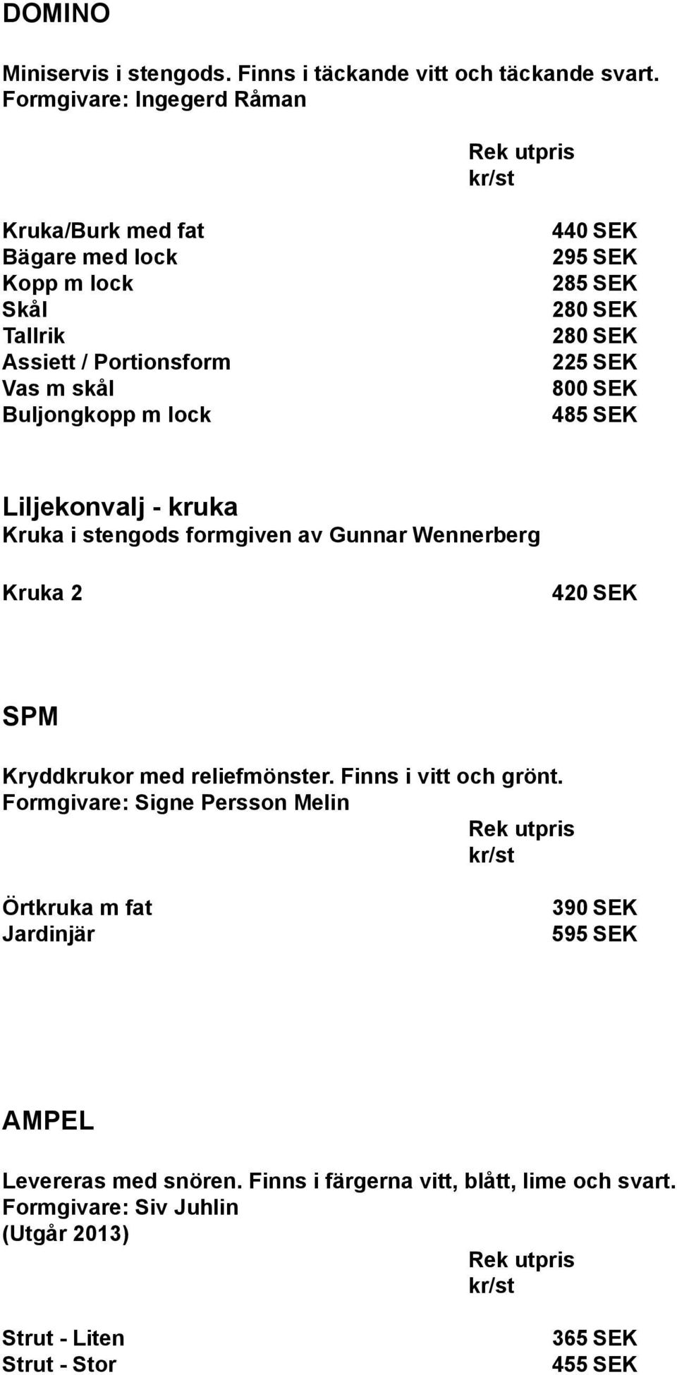 SEK 280 SEK 280 SEK 225 SEK 800 SEK 485 SEK Liljekonvalj - kruka Kruka i stengods formgiven av Gunnar Wennerberg Kruka 2 420 SEK SPM Kryddkrukor med