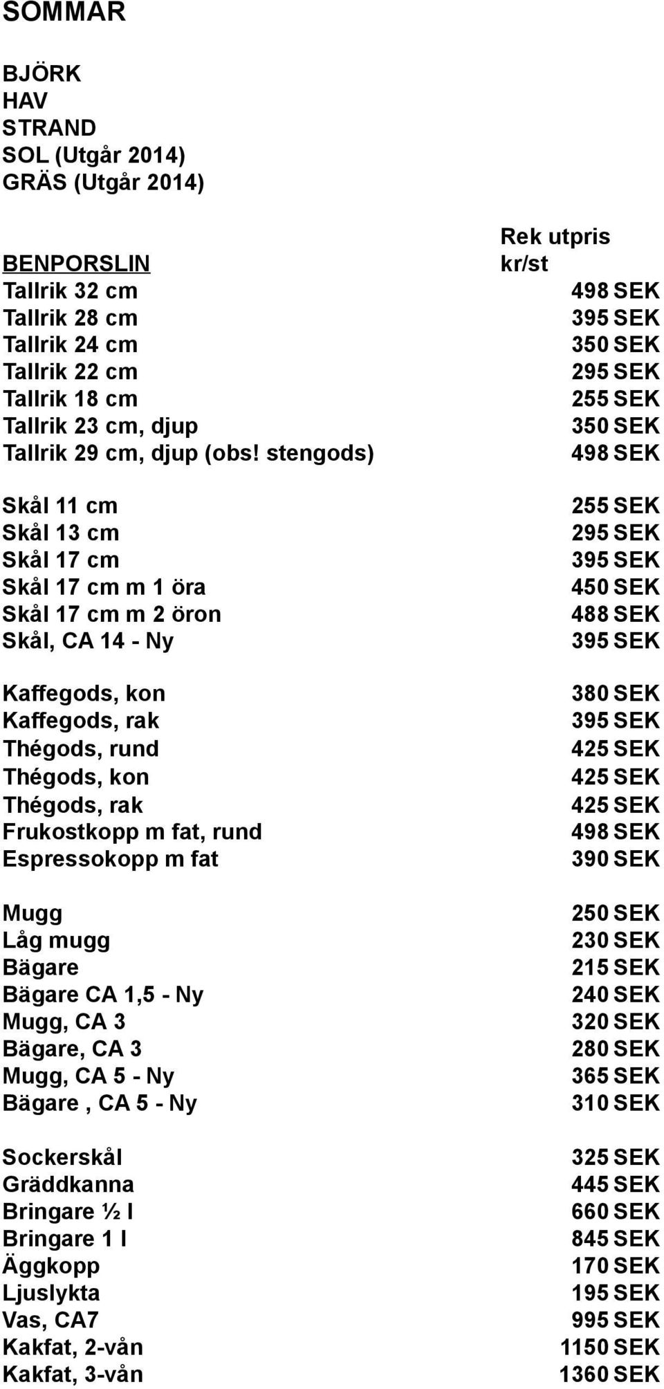 stengods) 498 SEK Skål 11 cm 255 SEK Skål 13 cm 295 SEK Skål 17 cm Skål 17 cm m 1 öra 450 SEK Skål 17 cm m 2 öron 488 SEK Skål, CA 14 - Ny Kaffegods, kon 380 SEK Kaffegods, rak Thégods, rund Thégods,