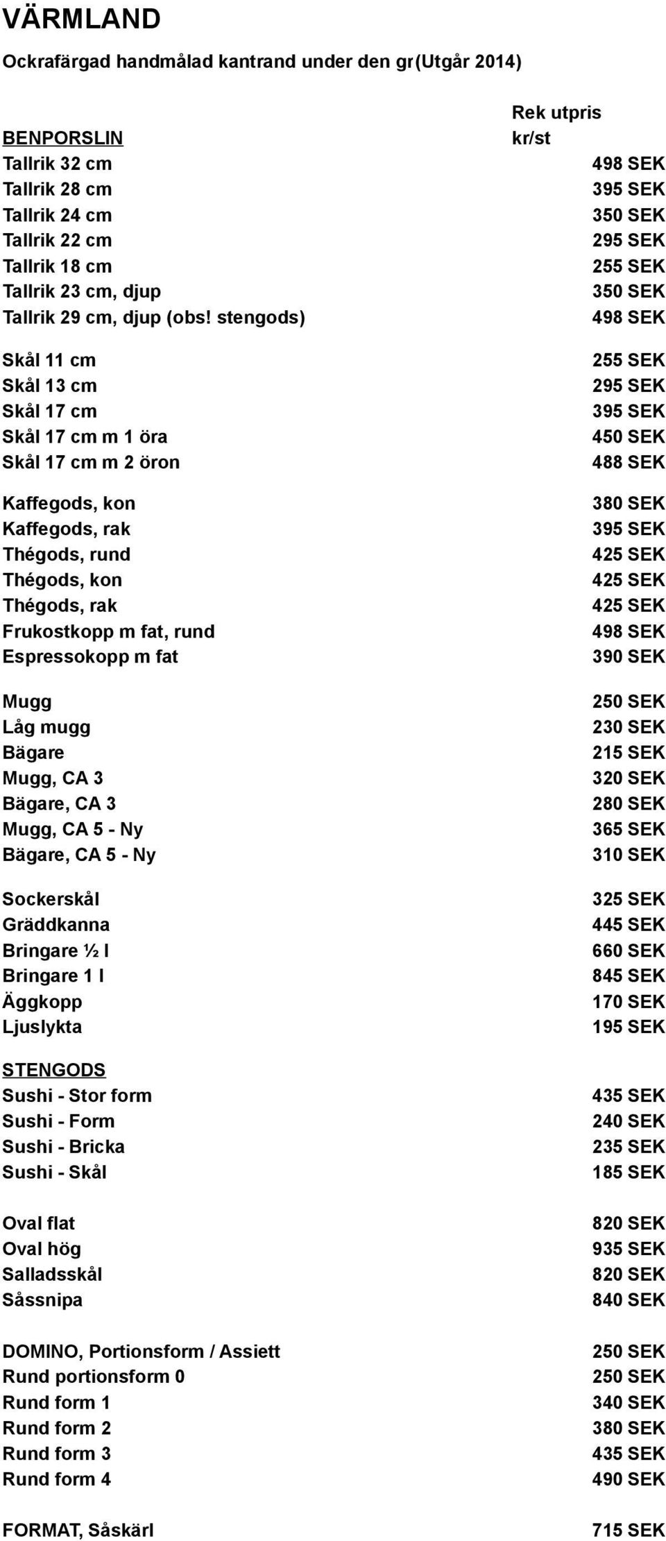 stengods) 498 SEK Skål 11 cm 255 SEK Skål 13 cm 295 SEK Skål 17 cm Skål 17 cm m 1 öra 450 SEK Skål 17 cm m 2 öron 488 SEK Kaffegods, kon 380 SEK Kaffegods, rak Thégods, rund Thégods, kon Thégods, rak