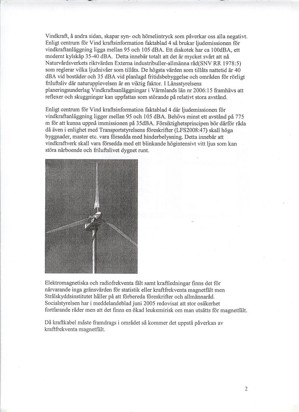 Detta innebär totalt att det är mycket svårt att nå Naturvårdsverkets riktvärden Externa industribuller-allmänna råd(snv RR 1978:5) som reglerar vilka ljudnivåer som tillåts.