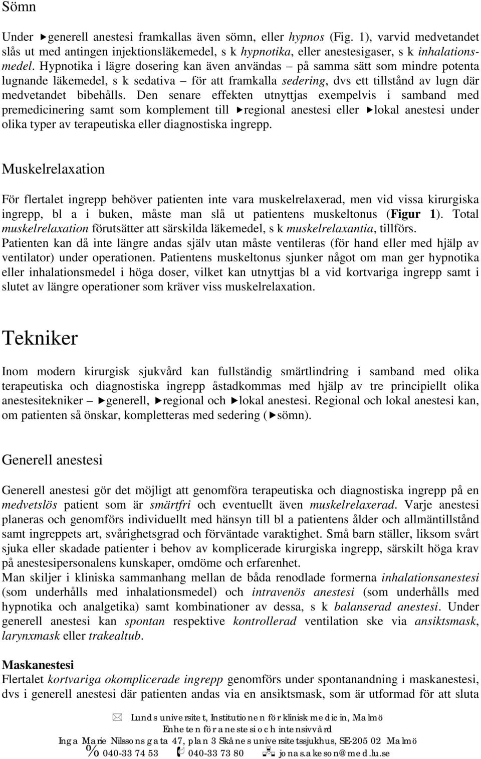 Den senare effekten utnyttjas exempelvis i samband med premedicinering samt som komplement till regional anestesi eller lokal anestesi under olika typer av terapeutiska eller diagnostiska ingrepp.