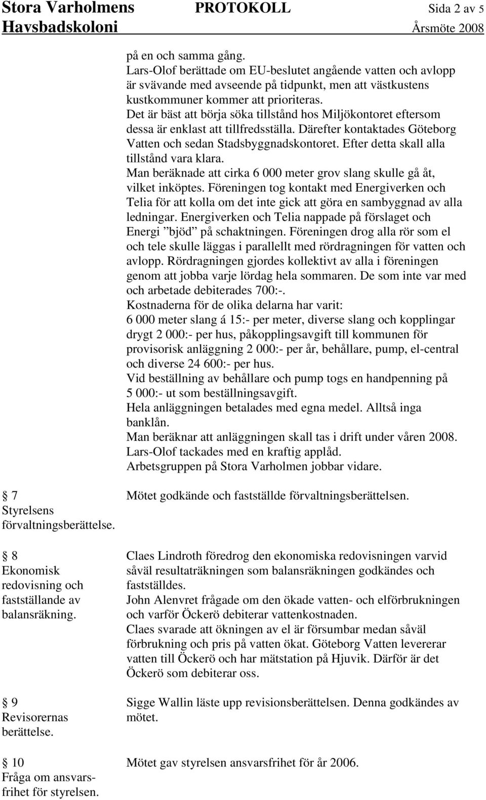 Det är bäst att börja söka tillstånd hos Miljökontoret eftersom dessa är enklast att tillfredsställa. Därefter kontaktades Göteborg Vatten och sedan Stadsbyggnadskontoret.