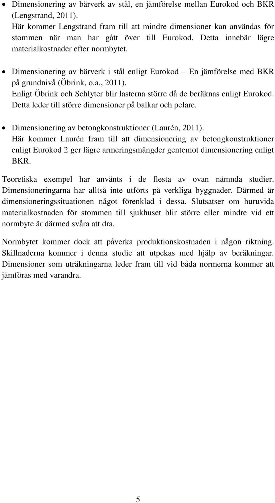 Dimensionering av bärverk i stål enligt Eurokod En jämförelse med BKR på grundnivå (Öbrink, o.a., 2011). Enligt Öbrink och Schlyter blir lasterna större då de beräknas enligt Eurokod.