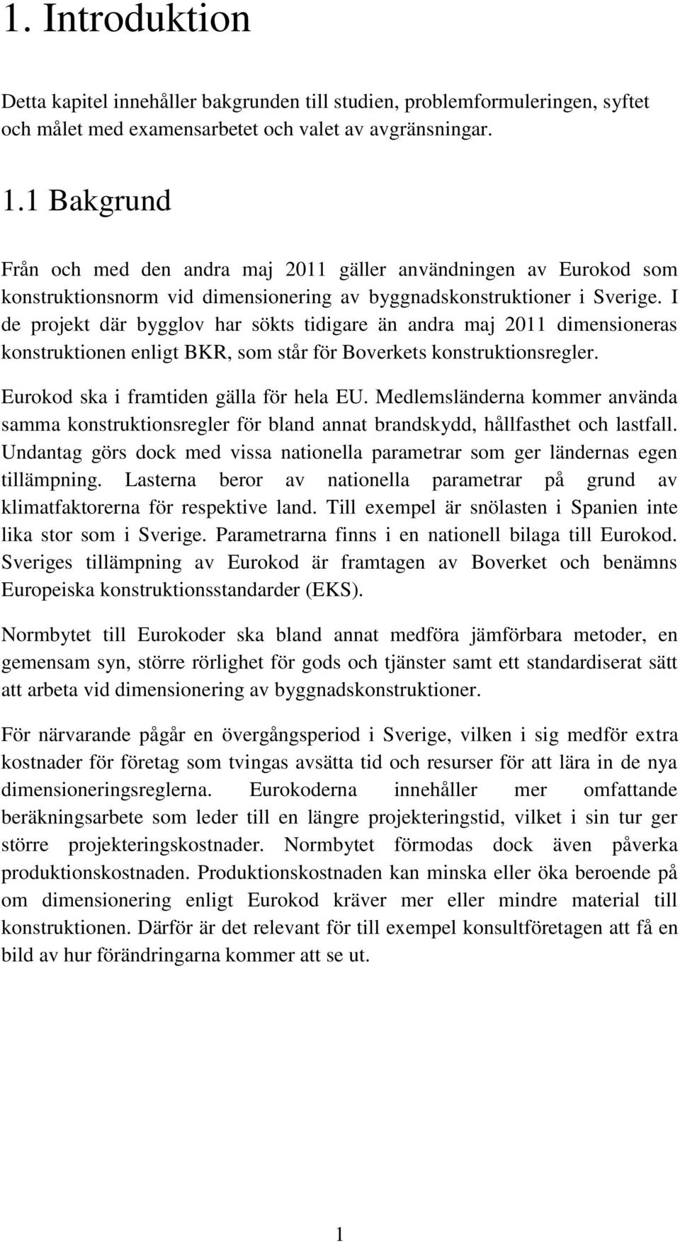 I de projekt där bygglov har sökts tidigare än andra maj 2011 dimensioneras konstruktionen enligt BKR, som står för Boverkets konstruktionsregler. Eurokod ska i framtiden gälla för hela EU.