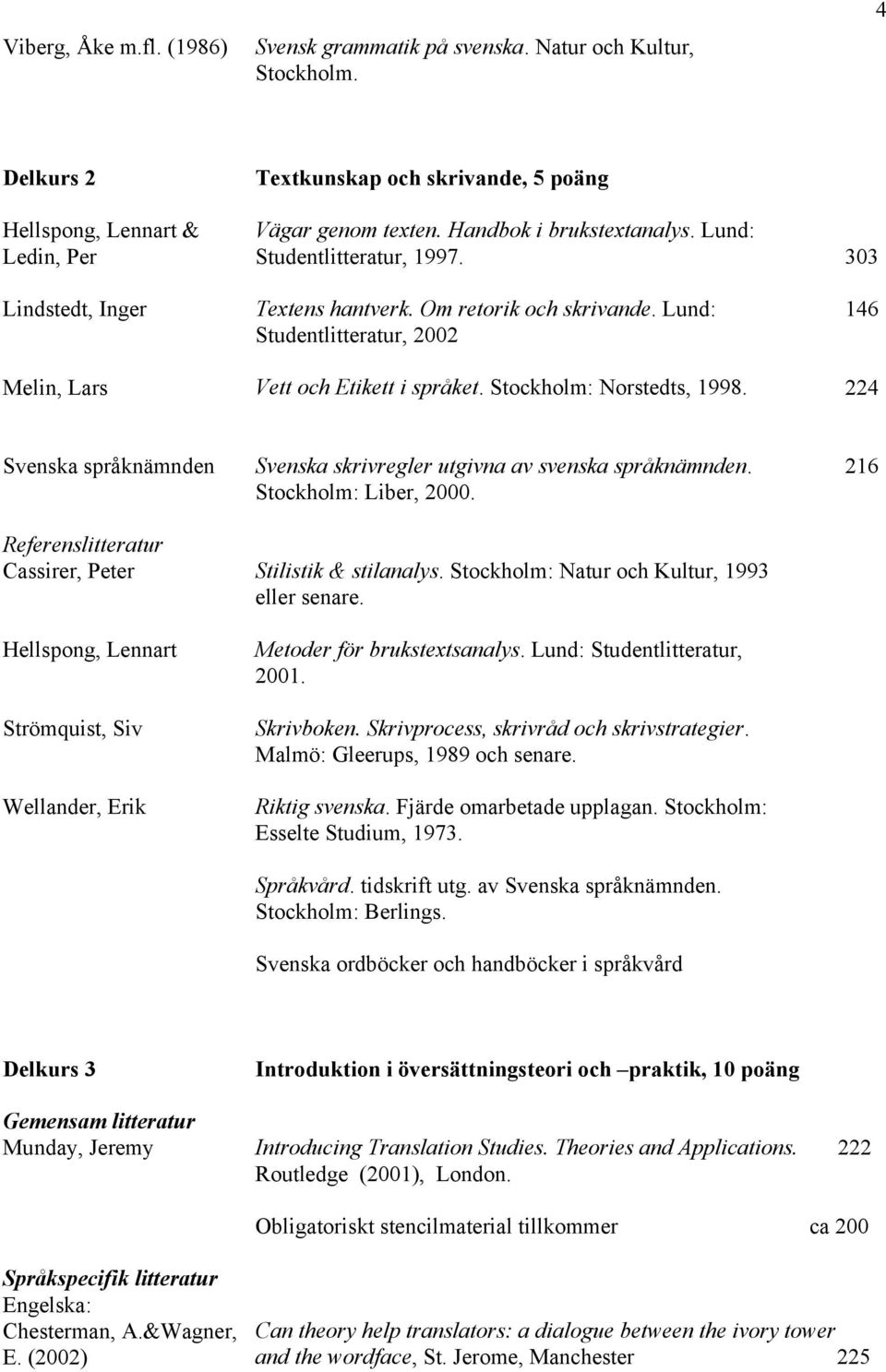 Stockholm: Norstedts, 1998. 224 Svenska språknämnden Svenska skrivregler utgivna av svenska språknämnden. Stockholm: Liber, 2000. 216 Referenslitteratur Cassirer, Peter Stilistik & stilanalys.