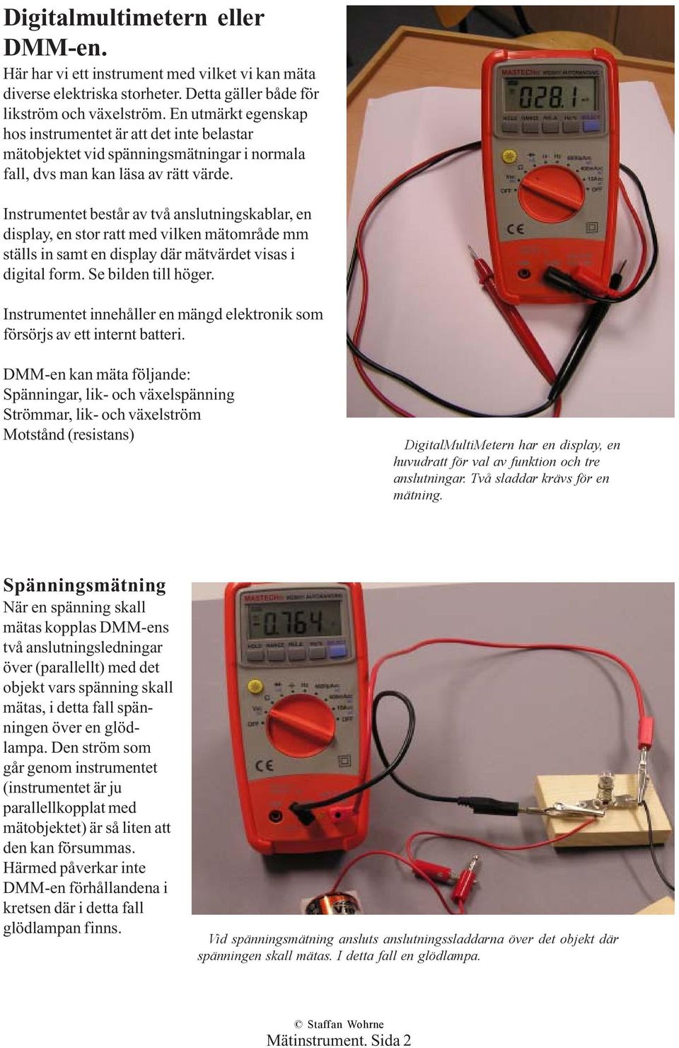 Instrumentet består av två anslutningskablar, en display, en stor ratt med vilken mätområde mm ställs in samt en display där mätvärdet visas i digital form. Se bilden till höger.