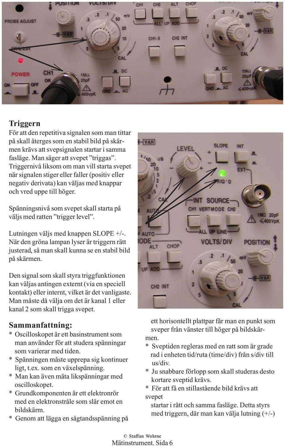 Spänningsnivå som svepet skall starta på väljs med ratten trigger level. Lutningen väljs med knappen SLOPE +/-.