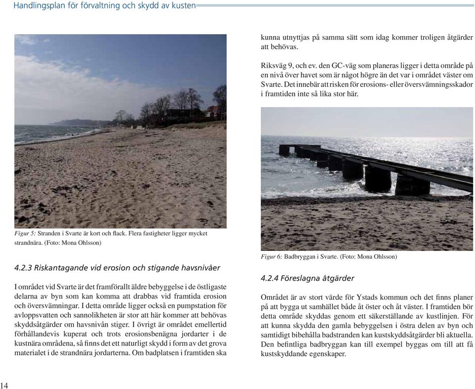 Det innebär att risken för erosions- eller översvämningsskador i framtiden inte så lika stor här. Figur 5: Stranden i Svarte är kort och flack. Flera fastigheter ligger mycket strandnära.