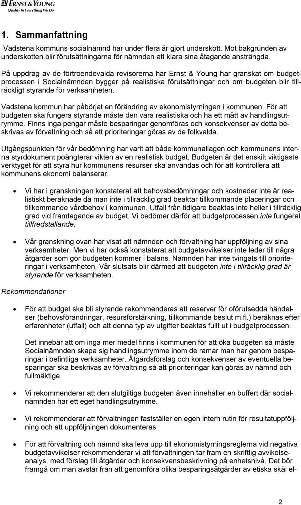 verksamheten. Vadstena kommun har påbörjat en förändring av ekonomistyrningen i kommunen. För att budgeten ska fungera styrande måste den vara realistiska och ha ett mått av handlingsutrymme.