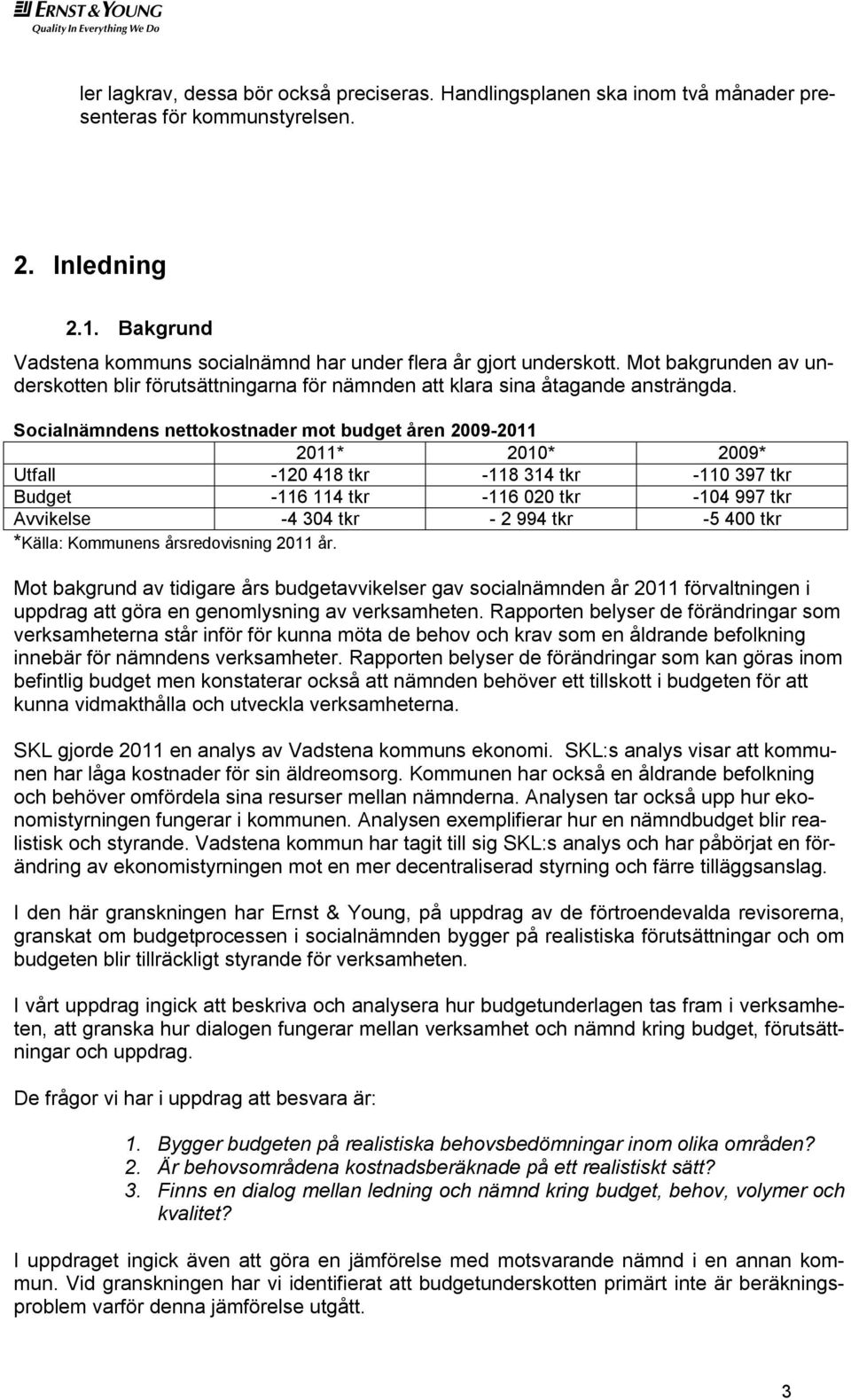 Socialnämndens nettokostnader mot budget åren 2009-2011 2011* 2010* 2009* Utfall -120 418 tkr -118 314 tkr -110 397 tkr Budget -116 114 tkr -116 020 tkr -104 997 tkr Avvikelse -4 304 tkr - 2 994 tkr